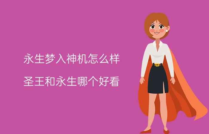 永生梦入神机怎么样（圣王和永生哪个好看）