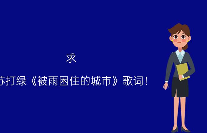 求（苏打绿《被雨困住的城市》歌词！）