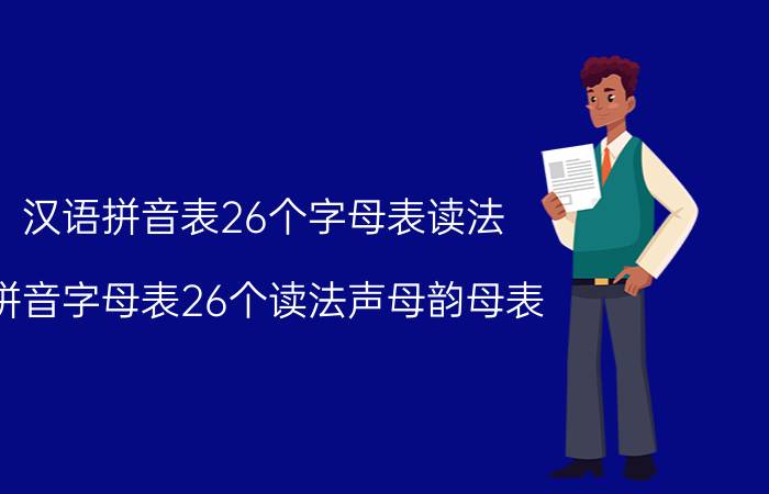 汉语拼音表26个字母表读法（拼音字母表26个读法声母韵母表）