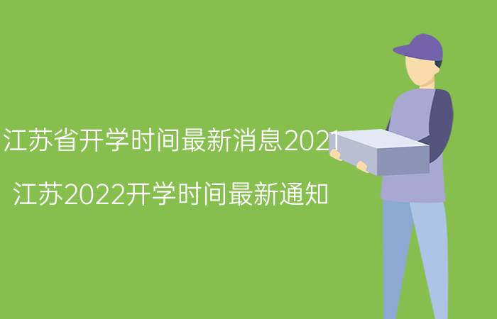 江苏省开学时间最新消息2021（江苏2022开学时间最新通知）