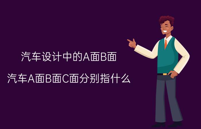 汽车设计中的A面B面（汽车A面B面C面分别指什么）