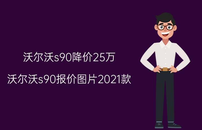 沃尔沃s90降价25万（沃尔沃s90报价图片2021款）