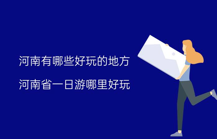 河南有哪些好玩的地方(河南省一日游哪里好玩)