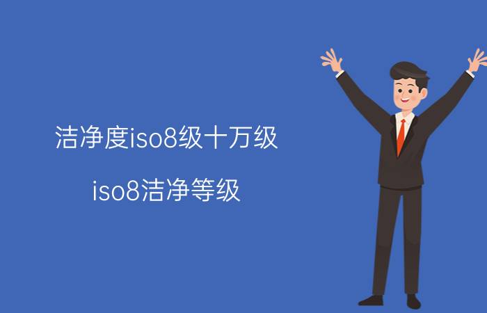 洁净度iso8级十万级（iso8洁净等级）