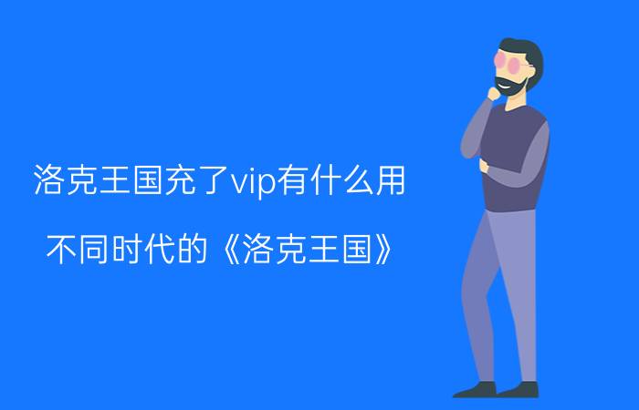 洛克王国充了vip有什么用,不同时代的《洛克王国》