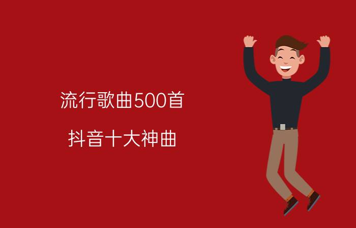 流行歌曲500首（抖音十大神曲）