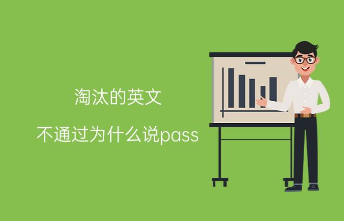 淘汰的英文（不通过为什么说pass）