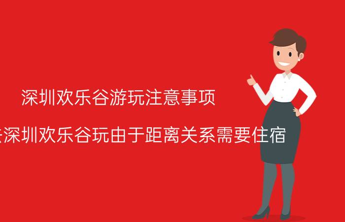 深圳欢乐谷游玩注意事项（准备去深圳欢乐谷玩由于距离关系需要住宿）