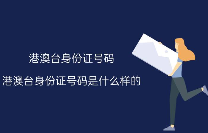 港澳台身份证号码（港澳台身份证号码是什么样的）