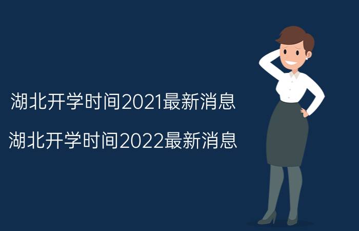 湖北开学时间2021最新消息（湖北开学时间2022最新消息）今日更新