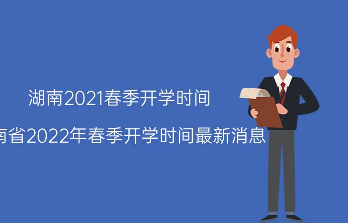 湖南2021春季开学时间（湖南省2022年春季开学时间最新消息）