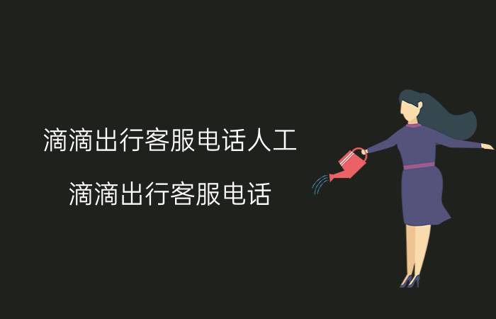 滴滴出行客服电话人工（滴滴出行客服电话）