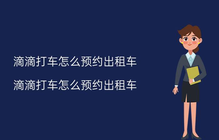 滴滴打车怎么预约出租车（滴滴打车怎么预约出租车）