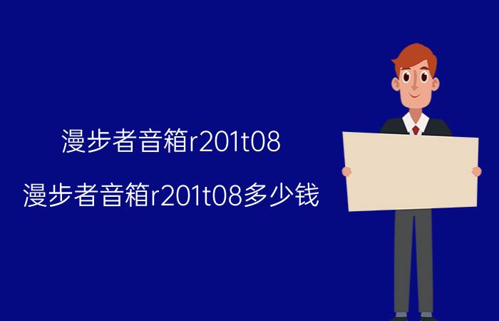 漫步者音箱r201t08(漫步者音箱r201t08多少钱)