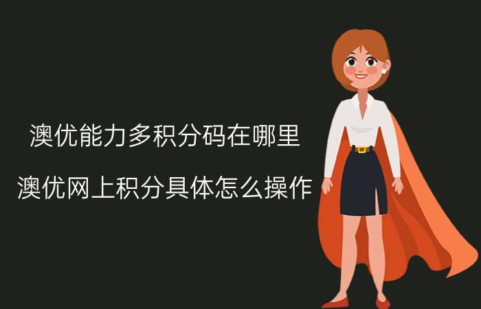 澳优能力多积分码在哪里（澳优网上积分具体怎么操作）