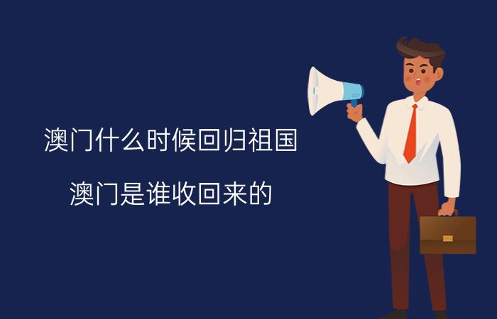 澳门什么时候回归祖国？澳门是谁收回来的