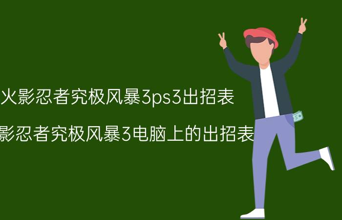 火影忍者究极风暴3ps3出招表（火影忍者究极风暴3电脑上的出招表）