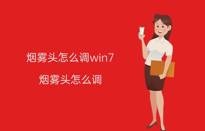 烟雾头怎么调win7（烟雾头怎么调）