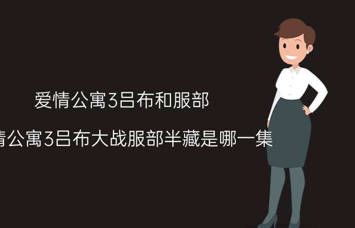 爱情公寓3吕布和服部(爱情公寓3吕布大战服部半藏是哪一集)