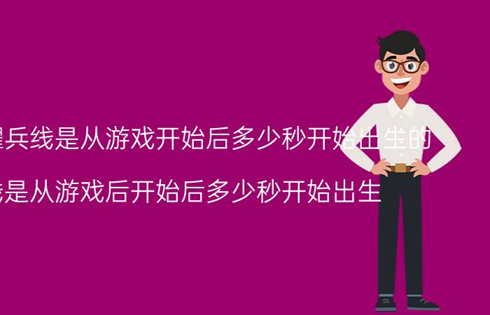 王者荣耀兵线是从游戏开始后多少秒开始出生的（兵线是从游戏后开始后多少秒开始出生）