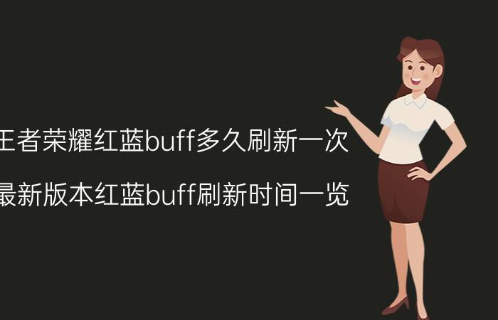 王者荣耀红蓝buff多久刷新一次（最新版本红蓝buff刷新时间一览）