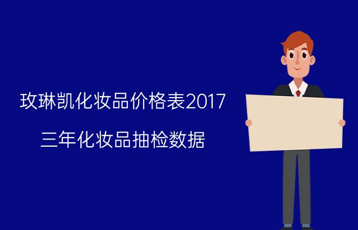 玫琳凯化妆品价格表2017（三年化妆品抽检数据）