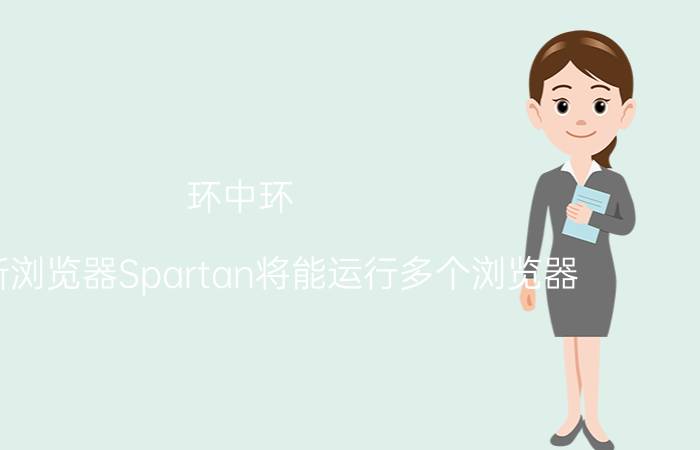 环中环？微软新浏览器Spartan将能运行多个浏览器