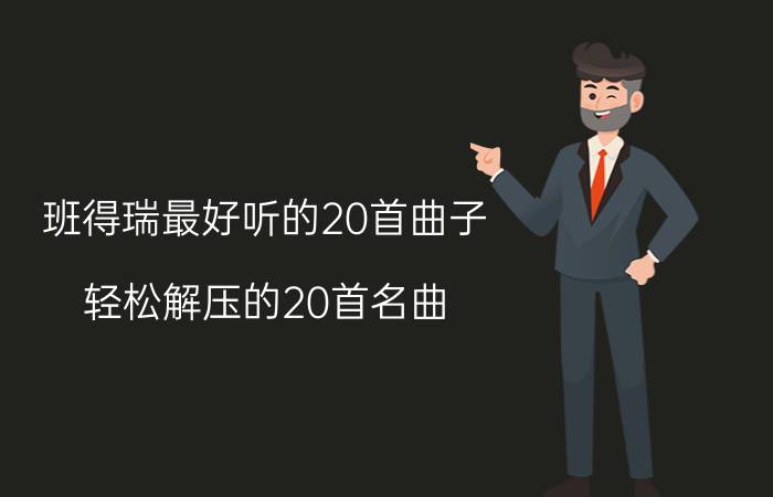 班得瑞最好听的20首曲子（轻松解压的20首名曲）