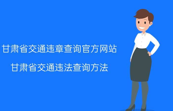 甘肃省交通违章查询官方网站（甘肃省交通违法查询方法）