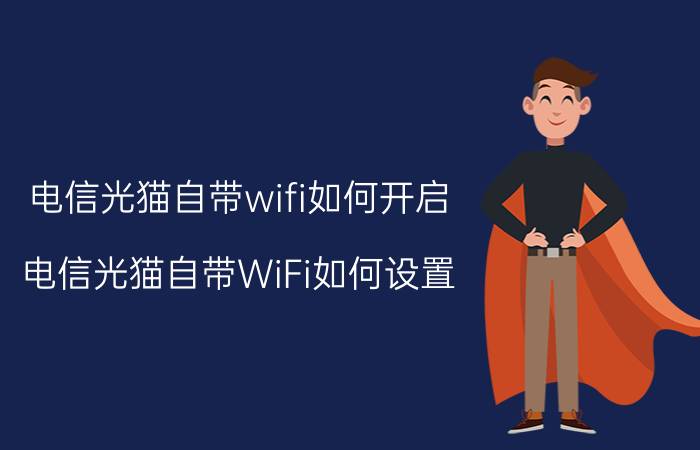 电信光猫自带wifi如何开启（电信光猫自带WiFi如何设置）