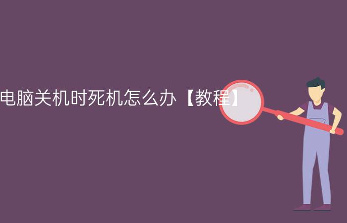 电脑关机时死机怎么办【教程】