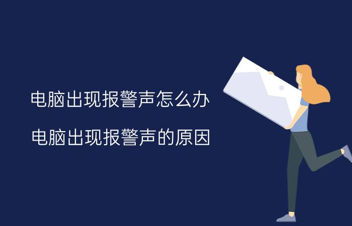 电脑出现报警声怎么办？电脑出现报警声的原因