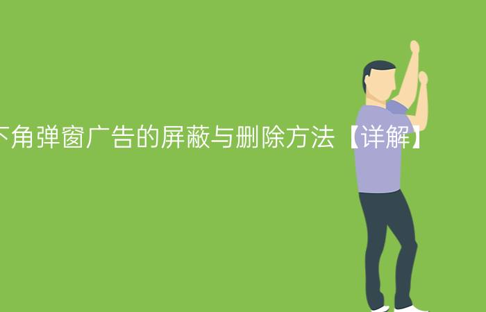 电脑右下角弹窗广告的屏蔽与删除方法【详解】