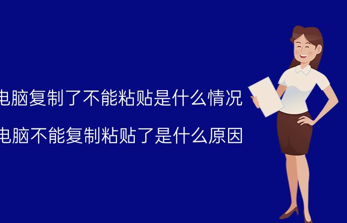 电脑复制了不能粘贴是什么情况（电脑不能复制粘贴了是什么原因）