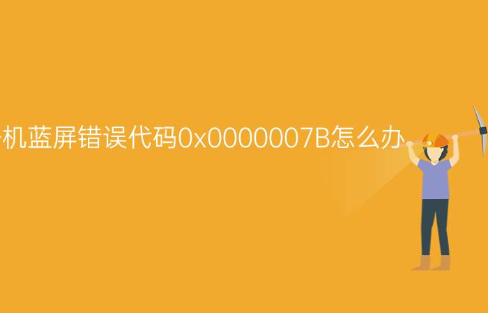 电脑开机蓝屏错误代码0x0000007B怎么办