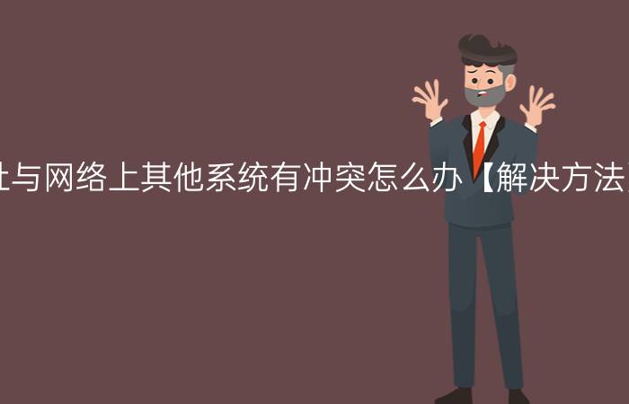 电脑提示IP地址与网络上其他系统有冲突怎么办【解决方法】