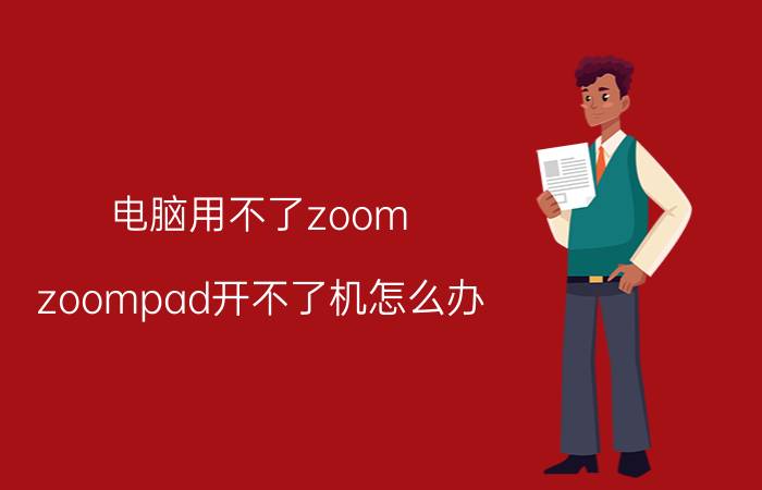 电脑用不了zoom（zoompad开不了机怎么办?）