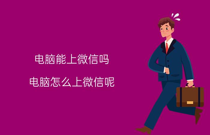 电脑能上微信吗？电脑怎么上微信呢？