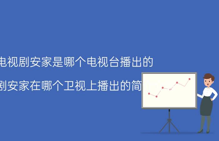 电视剧安家是哪个电视台播出的（电视剧安家在哪个卫视上播出的简介介绍）