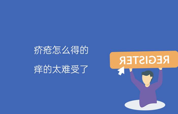 疥疮怎么得的？痒的太难受了，教彻底根治的方