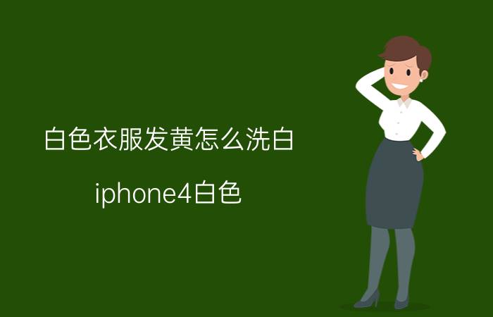 白色衣服发黄怎么洗白（iphone4白色）