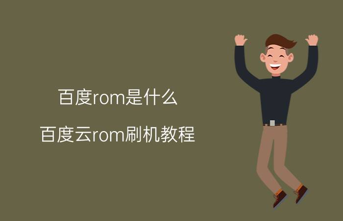 百度rom是什么？百度云rom刷机教程