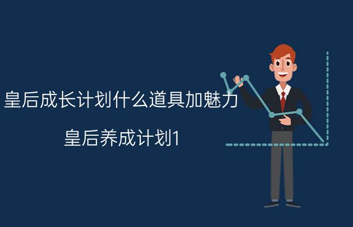 皇后成长计划什么道具加魅力（皇后养成计划1.7里面吃什么、买什么东西可以加魅力）