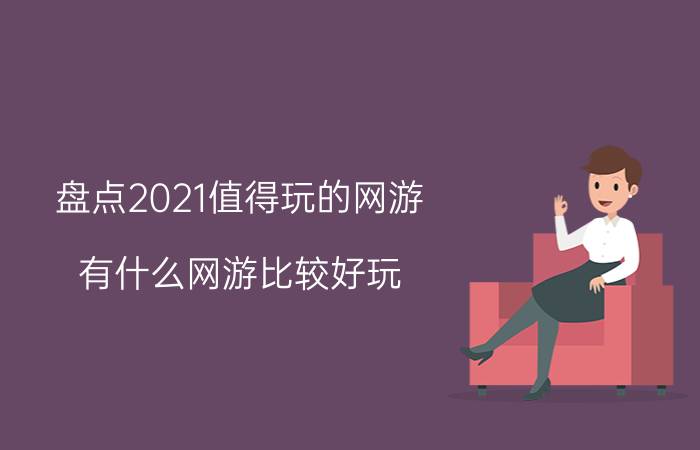 盘点2021值得玩的网游(有什么网游比较好玩)