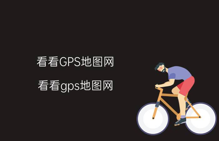 看看GPS地图网（看看gps地图网）