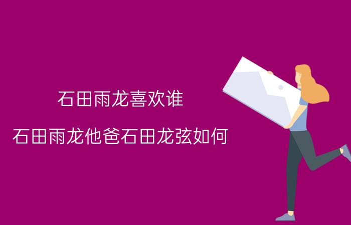 石田雨龙喜欢谁（石田雨龙他爸石田龙弦如何）