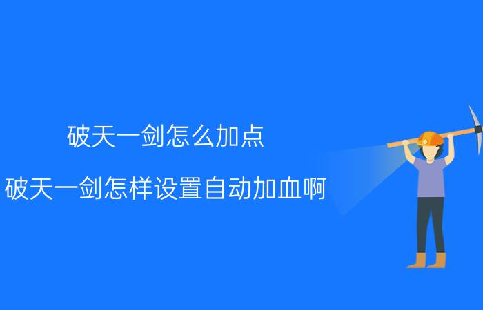 破天一剑怎么加点（破天一剑怎样设置自动加血啊）