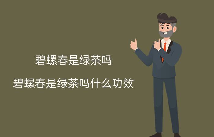 碧螺春是绿茶吗(碧螺春是绿茶吗什么功效)