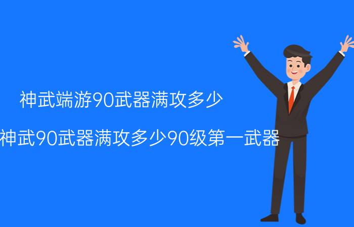 神武端游90武器满攻多少（解读神武90武器满攻多少90级第一武器）