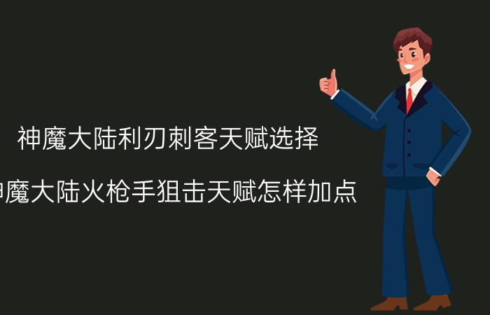 神魔大陆利刃刺客天赋选择（神魔大陆火枪手狙击天赋怎样加点）